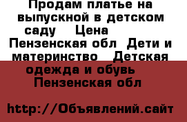 Продам платье на выпускной в детском саду  › Цена ­ 3 000 - Пензенская обл. Дети и материнство » Детская одежда и обувь   . Пензенская обл.